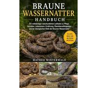 BRAUNE WASSERNATTER HANDBUCH: Ein vollständiger naturkundlicher Leitfaden zu Pflege, Verhalten, Lebensraum, Ernährung, Überlebensfähigkeiten und der ökologischen Rolle der Braunen Wassernatter