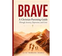 BRAVE: A Christian Parent's Guide to Walking with Your Teen Through Anxiety, Depression, and Crisis