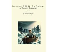 Brave and Bold; Or, The Fortunes of Robert Rushton (Classic Books)