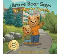 Brave Bear Says Bye-Bye to Tonsils: A Story for Kids About Feeling Brave During Surgery