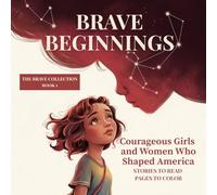 BRAVE BEGINNINGS: Courageous Girls and Women Who Shaped America (THE BRAVE COLLECTION)