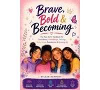 Brave, Bold & Becoming: The Teen Girl's Handbook for Confidence, Friendships, Feelings, Body Image, Boundaries, and Growing Up