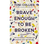 Brave Enough to Be Broken: How to Embrace Your Pain and Discover Hope and Healing