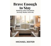 Brave Enough to Stay: Walking with God While Anxiety Walks with Me
