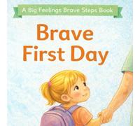 Brave First Day: A Big Feelings, Brave Steps Book