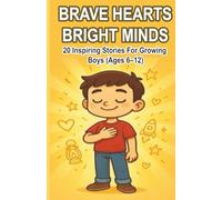 BRAVE HEARTS BRIGHT MINDS: 20 Inspiring Stories For Growing Boys (Ages 6-12)