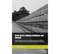 Brave Hearts: Building Confidence and Courage: Simple Strategies to Overcome Fear, Believe in Yourself, and Take Bold Action A Practical Guide to Strengthening Self-Belief, Facing Challenges.