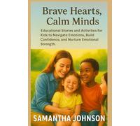 Brave Hearts, Calm Minds: Educational Stories and Activities for Kids to Navigate Emotions, Build Confidence, and Nurture Emotional Strength