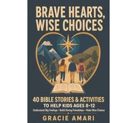 Brave Hearts, Wise Choices: 40 Bible Stories and Activities to Help Kids Ages 8-12 Understand Big Feelings, Build Strong Friendships, and Make Wise Choices
