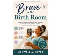 Brave in the Birth Room: Transform doubt and fear into calm, confident action with expert guidance, heartfelt stories, and proven labor tools
