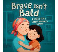 Brave Isn’t Bald: A Child’s Story About Mommy’s Cancer: A Gentle and Uplifting Guide for Kids Ages 4-9, Helping Families Talk About Cancer With Love, ... For Every Family Facing Illness | Cancer