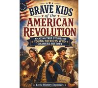 Brave Kids of the American Revolution: Amazing True Stories of Young Patriots Who Changed History