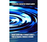 Brave Leadership: A School Leader’s Path to Purpose, Balance & Growth