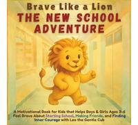 Brave Like a Lion - The New School Adventure: A Motivational Story for Kids that Helps Boys & Girls Aged 3-6 About Starting School, Making Friends, and Finding Inner Courage with Leo the Gentle Cub