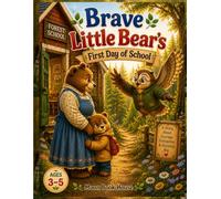 Brave Little Bear's First Day of School: A Heartwarming Story About Overcoming First-Day Jitters and Finding Courage