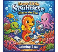 Brave Little Seahorse Cleans the Sea: Ocean Cleanup Coloring Book for Kids Ages 3-8 | Cute Underwater Adventure Teaching Teamwork, Kindness & Caring ... (Educational Kids Colouring Activity Series)