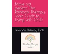 Brave not perfect: The Rainbow Therapy Tools Guide to Living with OCD (Rainbow Therapy Tools Self-Help Series)