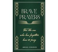 Brave Prayers: For The One Who Has Forgotten How To Pray