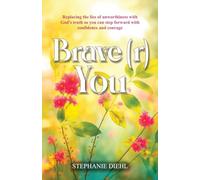 Brave(r) You: Replacing the lies of unworthiness with God's truth so you can step forward with confidence and courage
