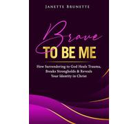 Brave to Be Me: How Surrendering to God Heals Trauma, Breaks Strongholds and Reveals Your Identity in Christ (Brave Christian Living)