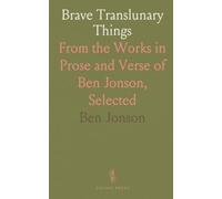 Brave Translunary Things: From the Works in Prose and Verse of Ben Jonson, Selected