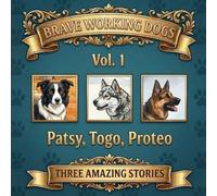 BRAVE WORKING DOGS: Three Amazing Stories: Patsy, Togo, Proteo (Volume 1 of the Series)