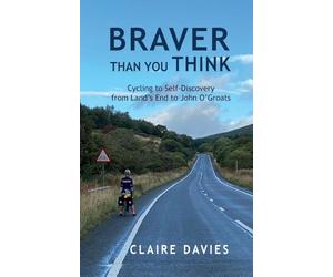 Braver Than You Think: Cycling to Self-Discovery, from Land's End to John O'Groats