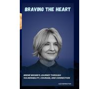 BRAVING THE HEART: BRENÉ BROWN'S JOURNEY THROUGH VULNERABILITY, COURAGE, AND CONNECTION