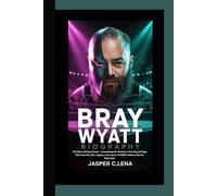 BRAY WYATT BIOGRAPHY: The Man of Many Faces - Unmasking the Genius in the Ring A Deep Dive into the Life, Legacy, and Layers of WWE’s Most Creative Superstar
