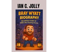 BRAY WYATT: THE UNTOLD STORY OF WWE’S MOST HAUNTING PERSONA: JOURNEY THROUGH PAIN AND POWER