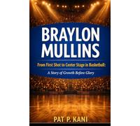 BRAYLON MULLINS: From First Shot to Center Stage in Basketball: A Story of Growth Before Glory