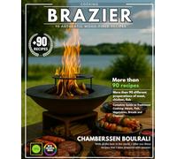 Brazier Cooking: 90 Authentic Wood-Fired Recipes - Complete Guide to Traditional Cooking: Meats, Fish, Vegetables, Breads and Cheeses.