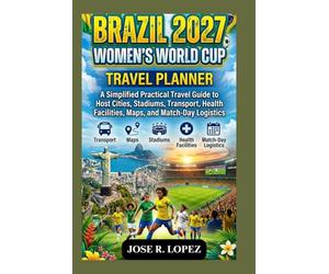 BRAZIL 2027 WOMEN’S WORLD CUP EVENT PLANNER: A Simplified Practical Travel Guide to Host Cities, Stadiums, Transport, Health Facilities, Maps, and Match-Day Logistics