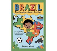 Brazil: The Complete History for Kids: How a Land of Many Peoples Became One Amazing Country (Collections of Historical country books in south America)