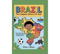 Brazil: The Complete History for Kids: How a Land of Many Peoples Became One Amazing Country (Collections of Historical country books in south America)