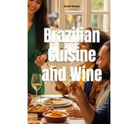 Brazilian Cuisine and Wine: The Definitive Guide to Pairing Wine for Every Holiday (Wines of the World: Brazil)