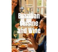 Brazilian Cuisine and Wine: The Definitive Guide to Pairing Wine for Every Holiday (Wines of the World: Brazil)