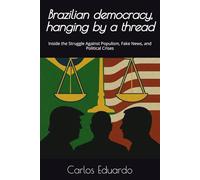Brazilian democracy, hanging by a thread: Inside the Struggle Against Populism, Fake News, and Political Crises