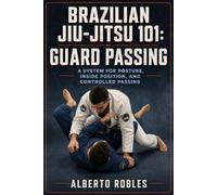 Brazilian Jiu-Jitsu 101: Guard Passing: Break Grips, Control Distance, Defeat Frames, Clear the Knee Line, Pass Closed and Open Guards, Stabilize Top ... Positions, Strategy, and Training)
