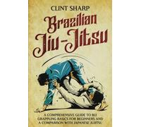 Brazilian Jiu-Jitsu: A Comprehensive Guide to BJJ Grappling Basics for Beginners and a Comparison with Japanese Jujitsu (Mix Martial Arts)