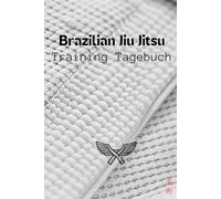 Brazilian Jiu Jitsu Training Tagebuch: Notiere, reflektiere, verbessere - Dein Begleiter für maximale Leistung im BJJ