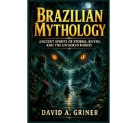 Brazilian Mythology: Ancient Spirits of Storms, Rivers, and the Untamed Forest