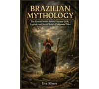 Brazilian Mythology: The Untold Stories Behind Ancient Gods, Legends, and Sacred Beliefs of Indigenous Tribes