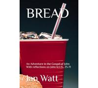BREAD: An Adventure in the Gospel of John With reflections on John 6:1-15, 25-71