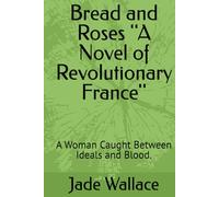 Bread and Roses ''A Novel of Revolutionary France'': A Woman Caught Between Ideals and Blood.