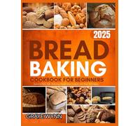 BREAD BAKING COOKBOOK FOR BEGINNERS 2025: Learn to Bake Soft, Delicious Breads from Scratch with Easy Techniques