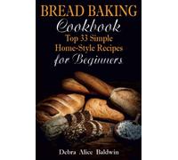 Bread Baking Cookbook: Top 33 Simple Home-Style Recipes for Beginners (Baking at Home. Baking it Easy)