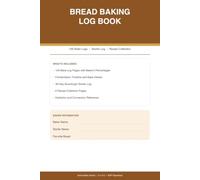 Bread Baking Log Book: 100 Bake Logs with Baker's Percentages, Fermentation Timeline, and Bake Details, 30-Day Sourdough Starter Log, Recipe Collection, and Hydration Reference for Home Bakers