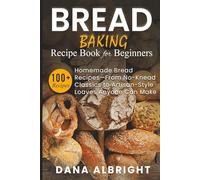 BREAD BAKING RECIPE BOOK FOR BEGINNERS: 100+ Easy, Homemade Bread Recipes- From No-Knead Classics to Artisan-Style Loaves Anyone Can Make