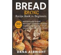 Bread Baking Recipe Book for Beginners: 100+ Easy, Homemade Bread Recipes-From No-Knead Classics to Artisan-Style Loaves Anyone Can Make